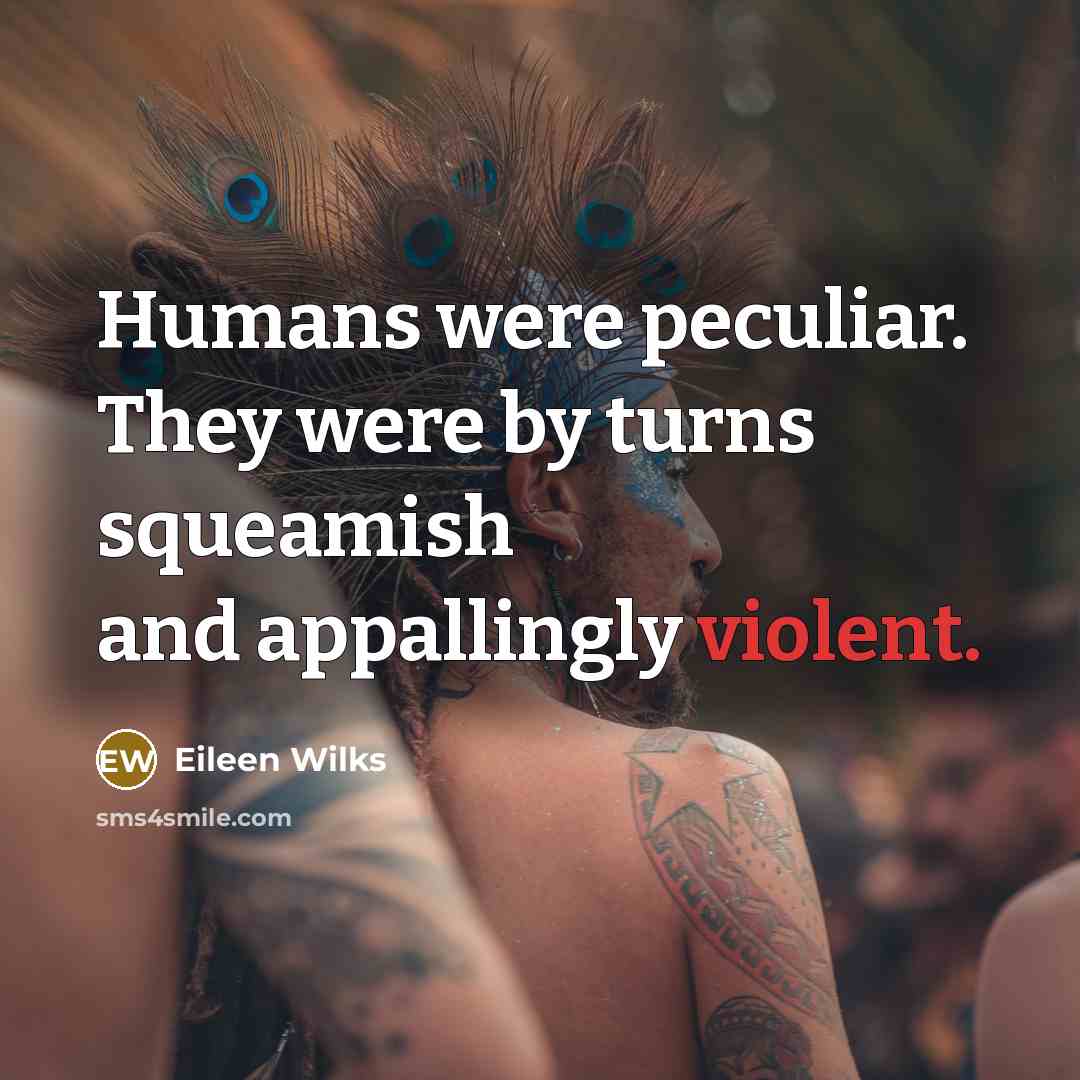 “Humans were peculiar. They were by turns squeamish and appallingly…” quote by Eileen Wilks