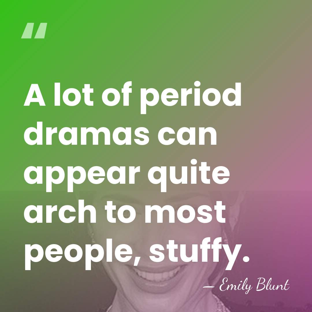 A lot of period dramas can appear quite arch to most people,&hellip; - Emily Blunt