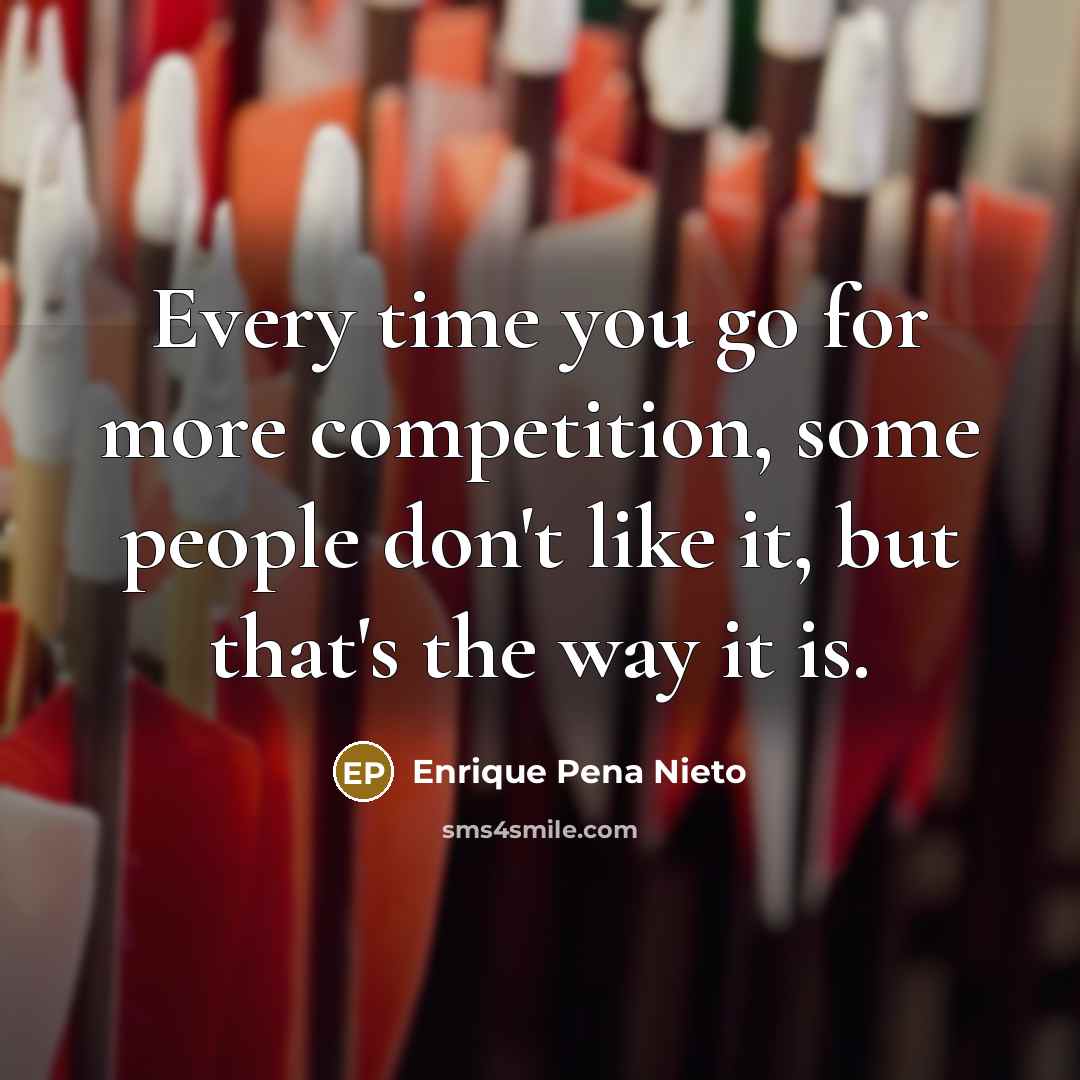 “Every time you go for more competition, some people don't…” quote by Enrique Pena Nieto