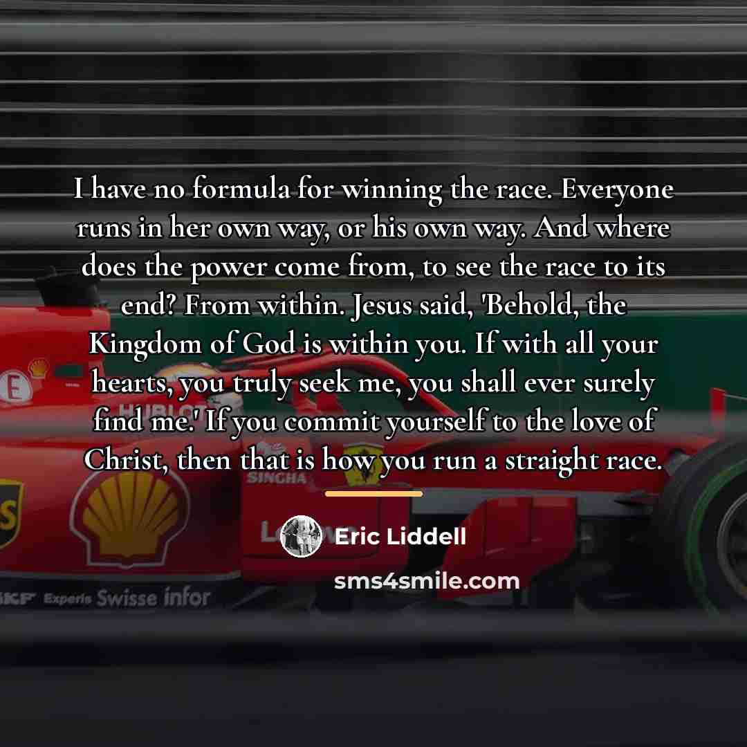 “I have no formula for winning the race. Everyone runs…” quote by Eric Liddell