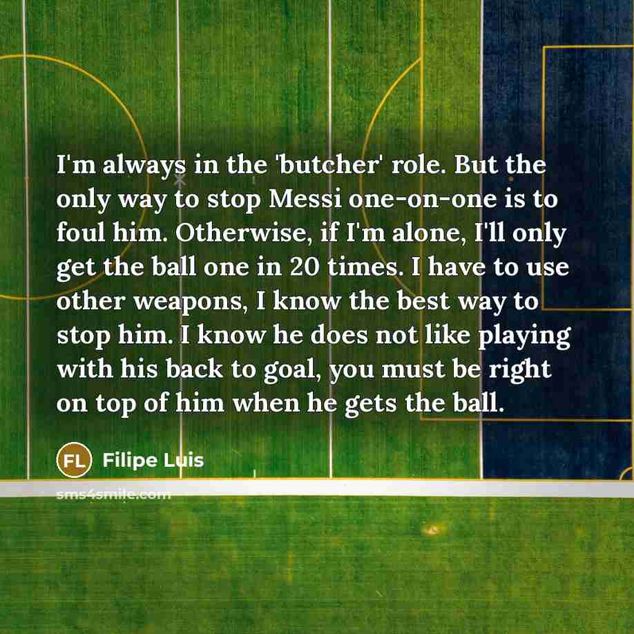 “I'm always in the 'butcher' role. But the only way…” quote by Filipe Luis