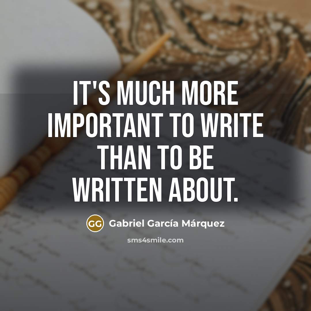 “It's much more important to write than to be written…” quote by Gabriel Garcia Marquez