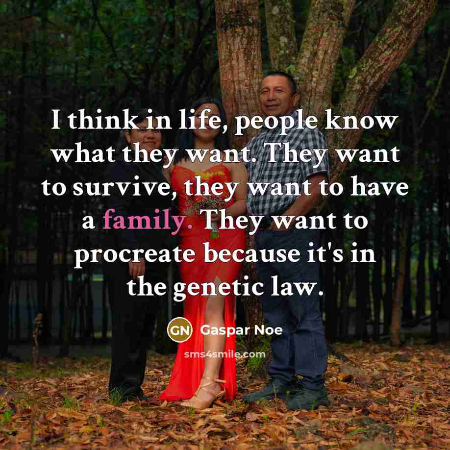 “I think in life, people know what they want. They want to survive, they want to have a family. They want to procreate because it's in the genetic law.” quote by Gaspar Noe