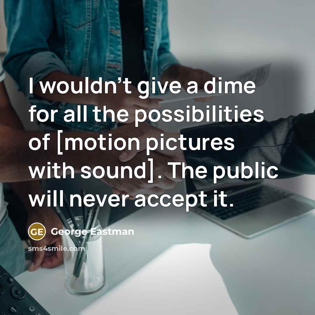 “I wouldn't give a dime for all the possibilities of…” quote by George Eastman