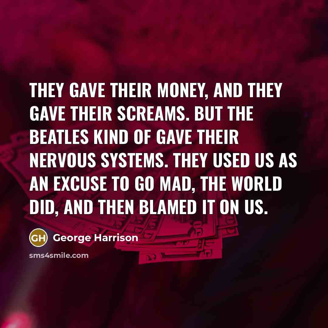 “They gave their money, and they gave their screams. But…” quote by George Harrison