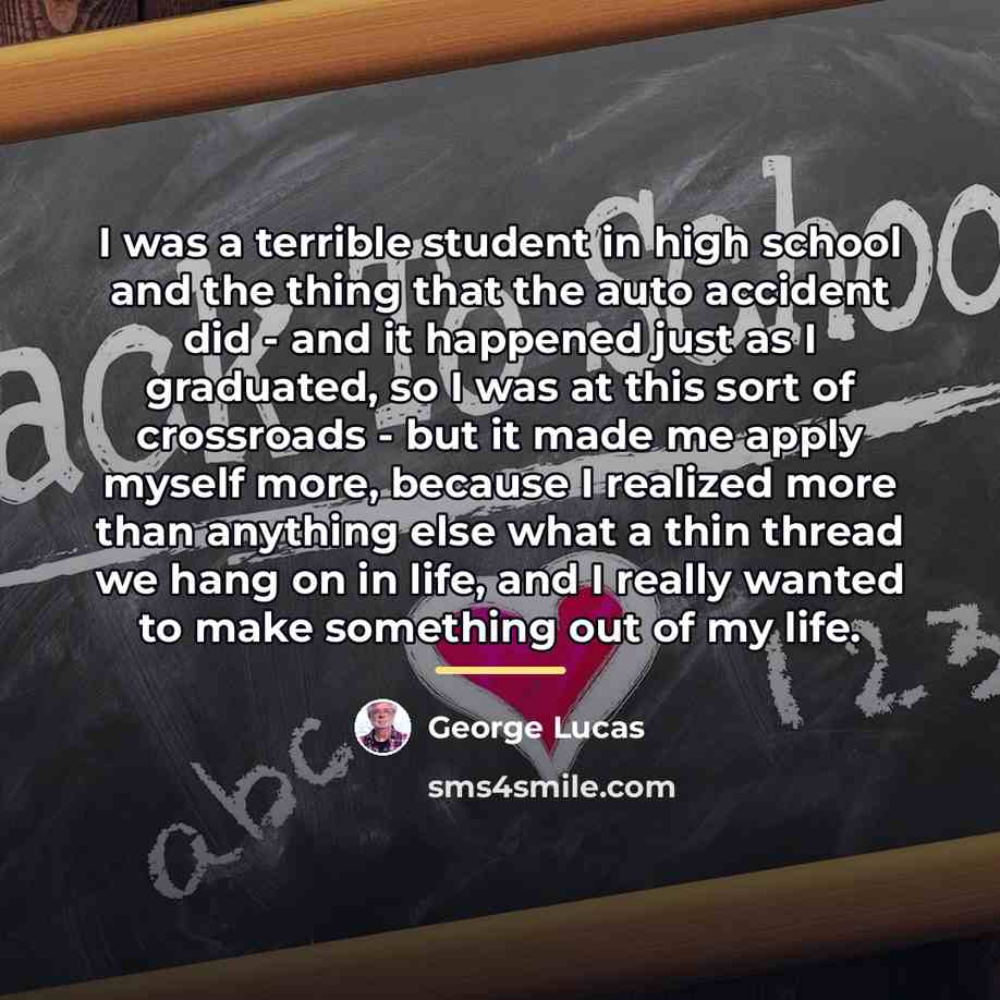 “I was a terrible student in high school and the…” quote by George Lucas
