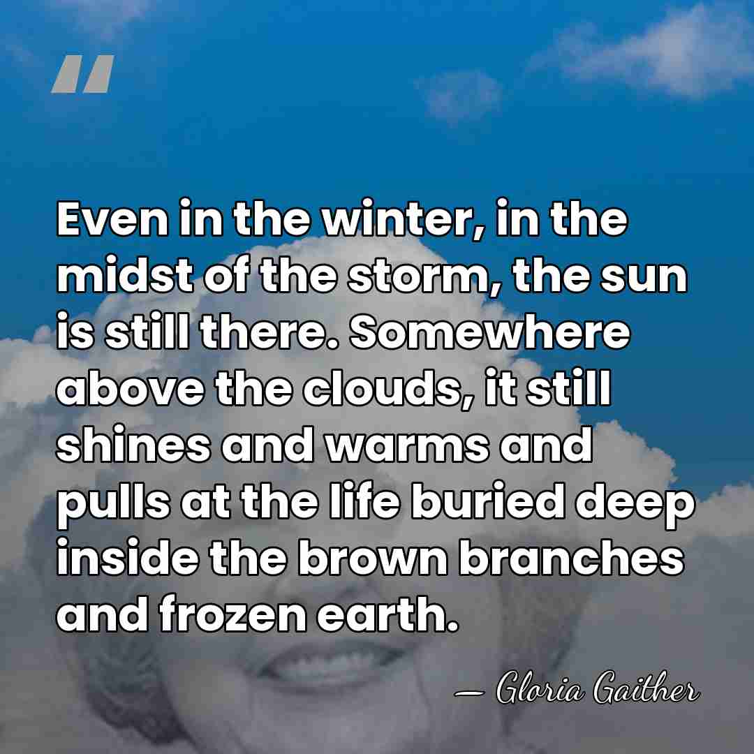 Even in the winter, in the midst of the storm, the sun&hellip; - Gloria Gaither