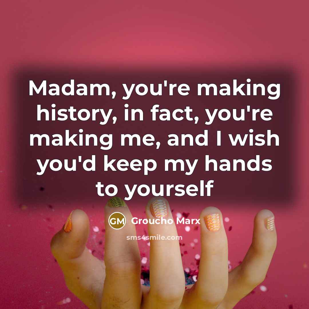 “Madam, you're making history, in fact, you're making me, and…” quote by Groucho Marx