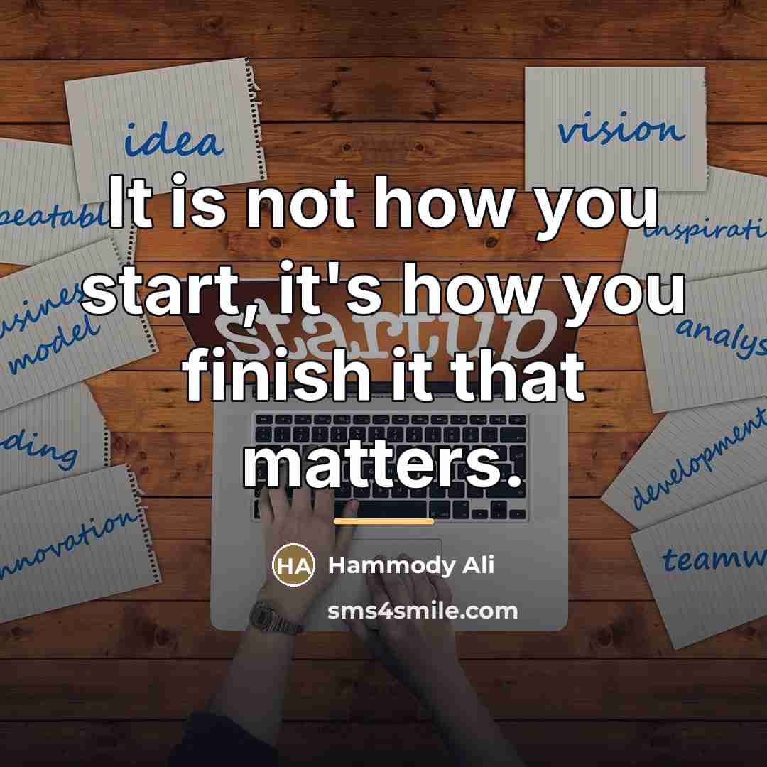 “It is not how you start, it's how you finish…” quote by Hammody Ali