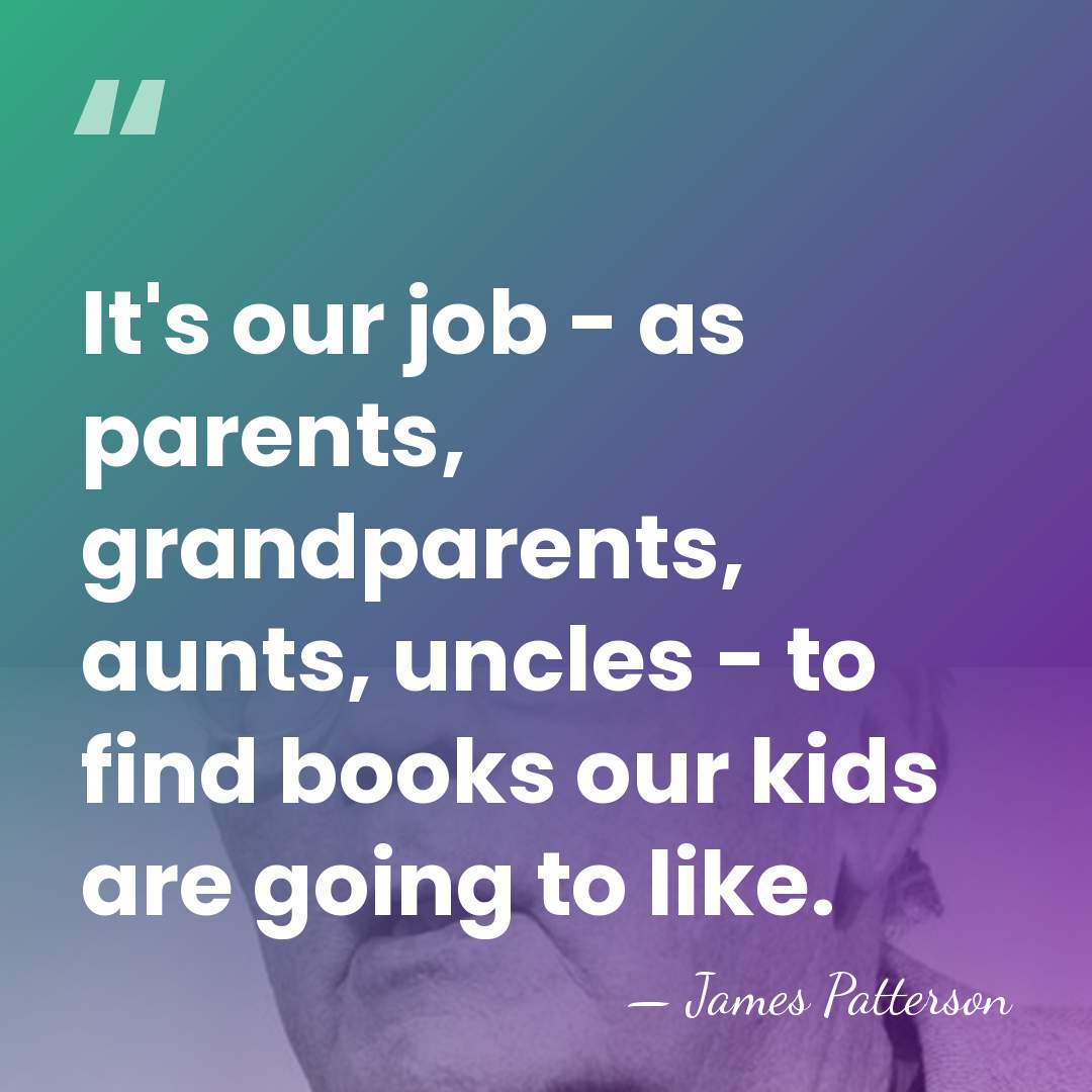 It's our job - as parents, grandparents, aunts, uncles - to find&hellip; - James Patterson