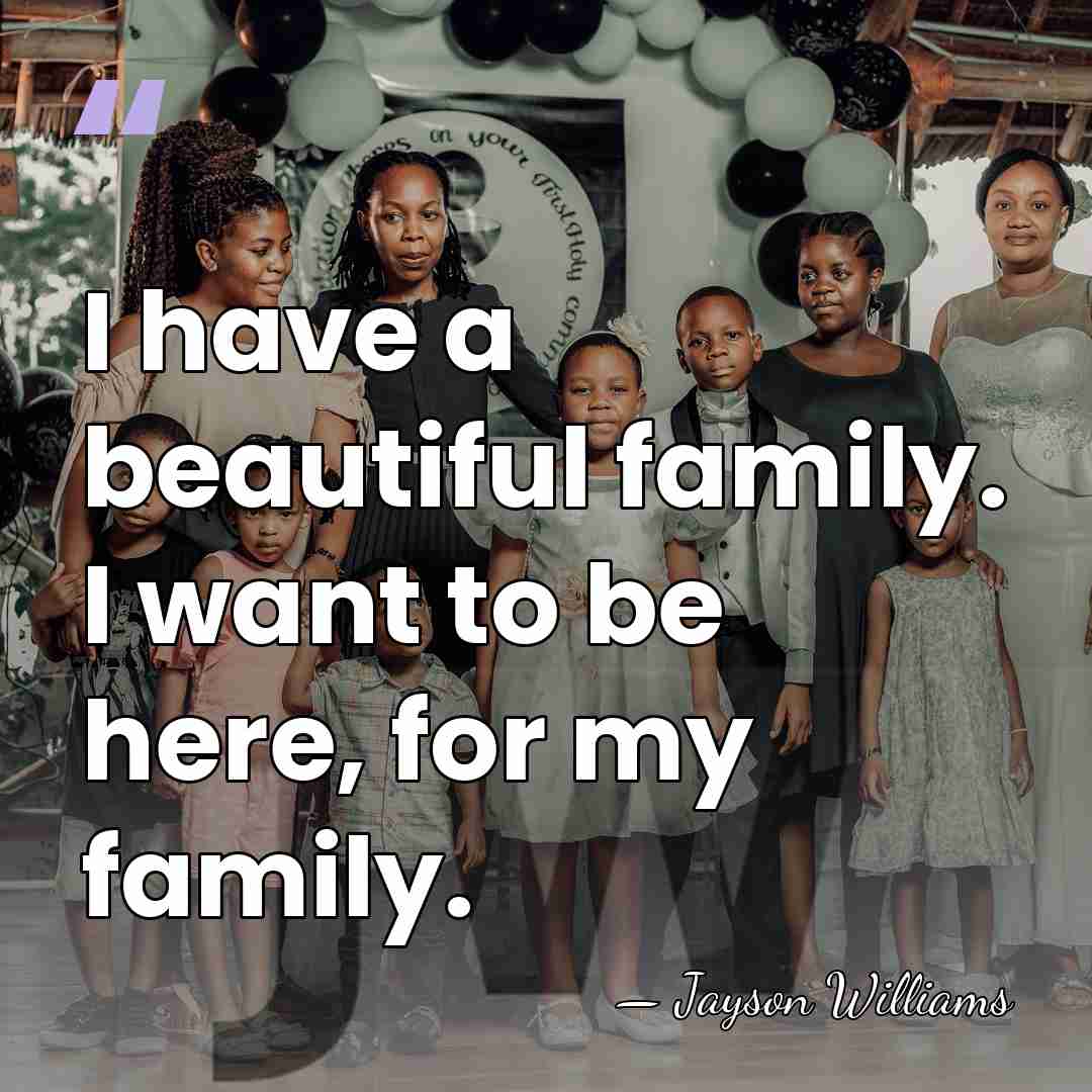 I have a beautiful family. I want to be here, for my&hellip; - Jayson Williams