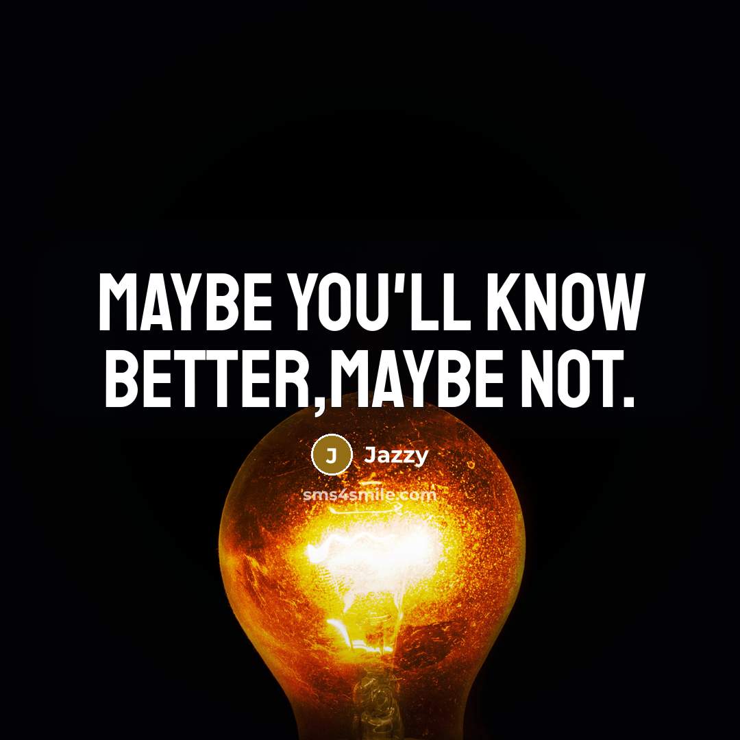 “Maybe you'll know better,Maybe not.” quote by Jazzy