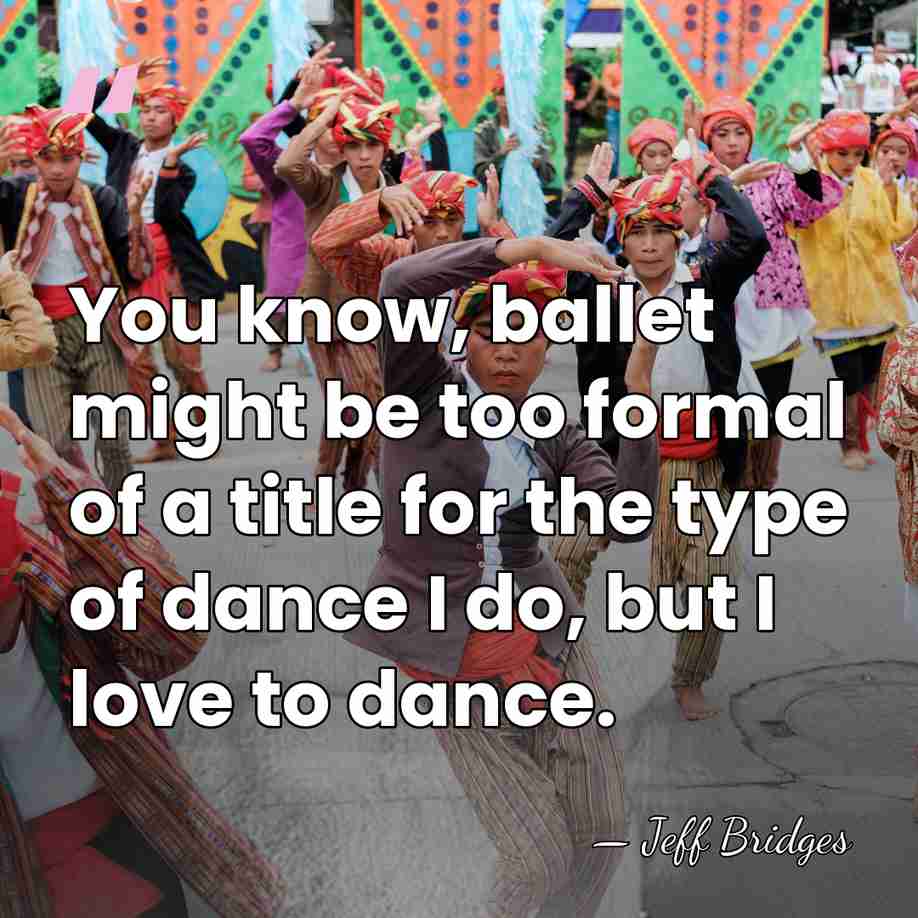 You know, ballet might be too formal of a title for the&hellip; - Jeff Bridges