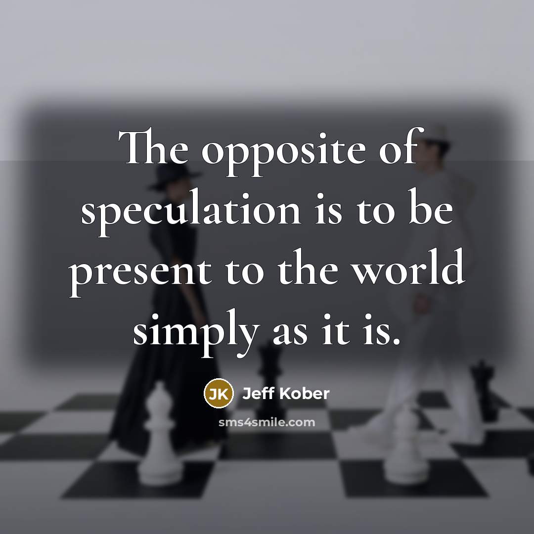 “The opposite of speculation is to be present to the…” quote by Jeff Kober