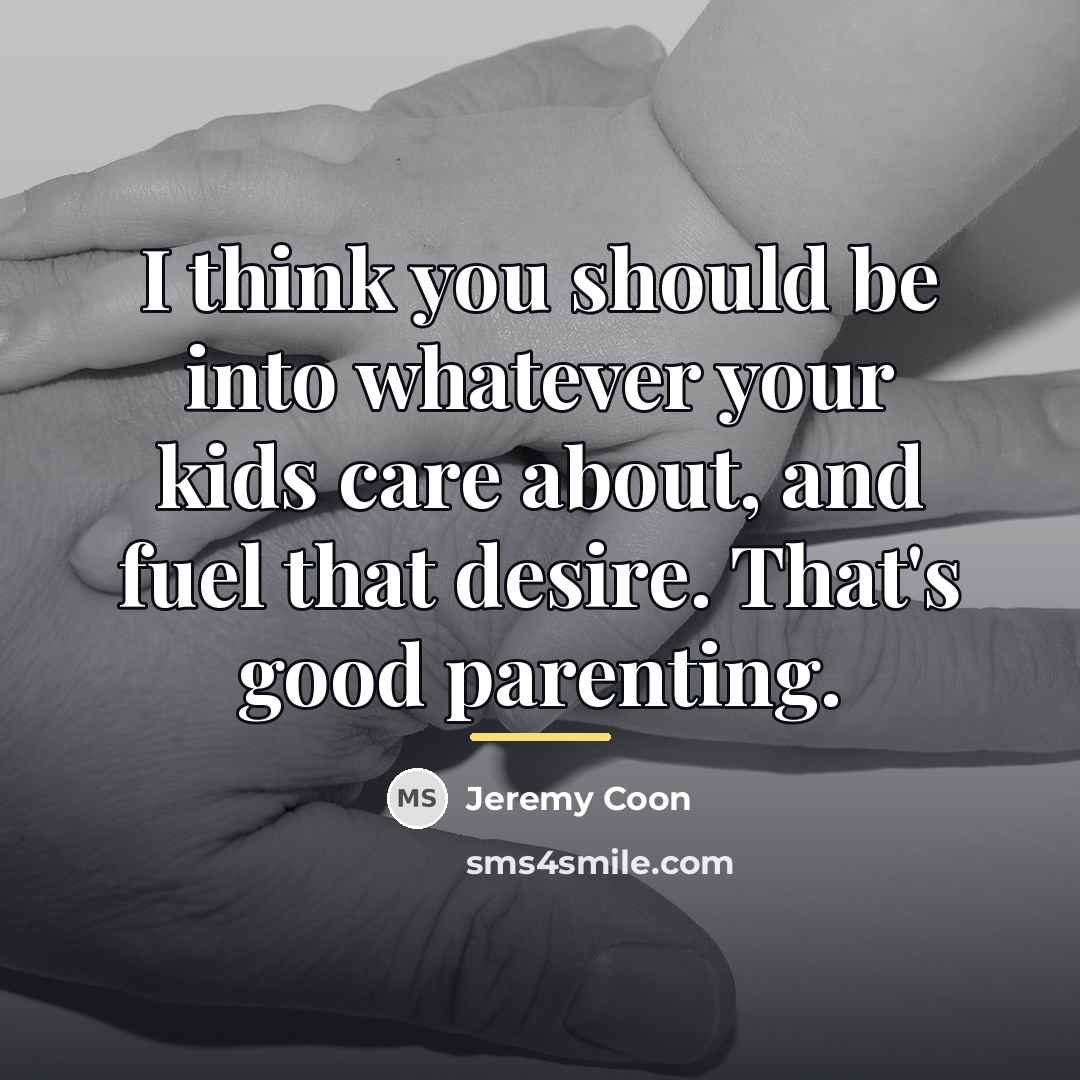 “I think you should be into whatever your kids care…” quote by Jeremy Coon