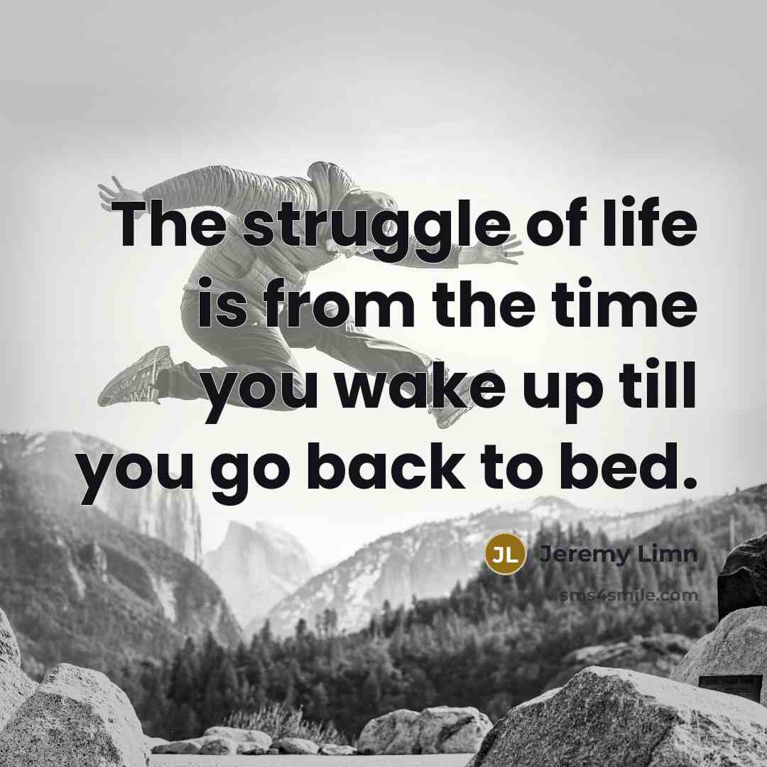 “The struggle of life is from the time you wake…” quote by Jeremy Limn