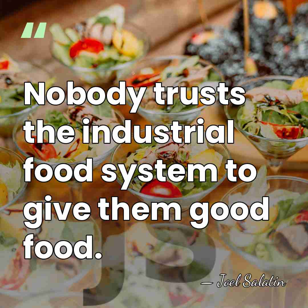 Nobody trusts the industrial food system to give them good food. - Joel Salatin