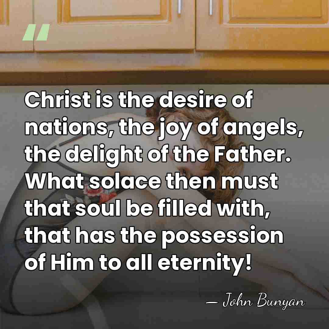 Christ is the desire of nations, the joy of angels, the delight&hellip; - John Bunyan