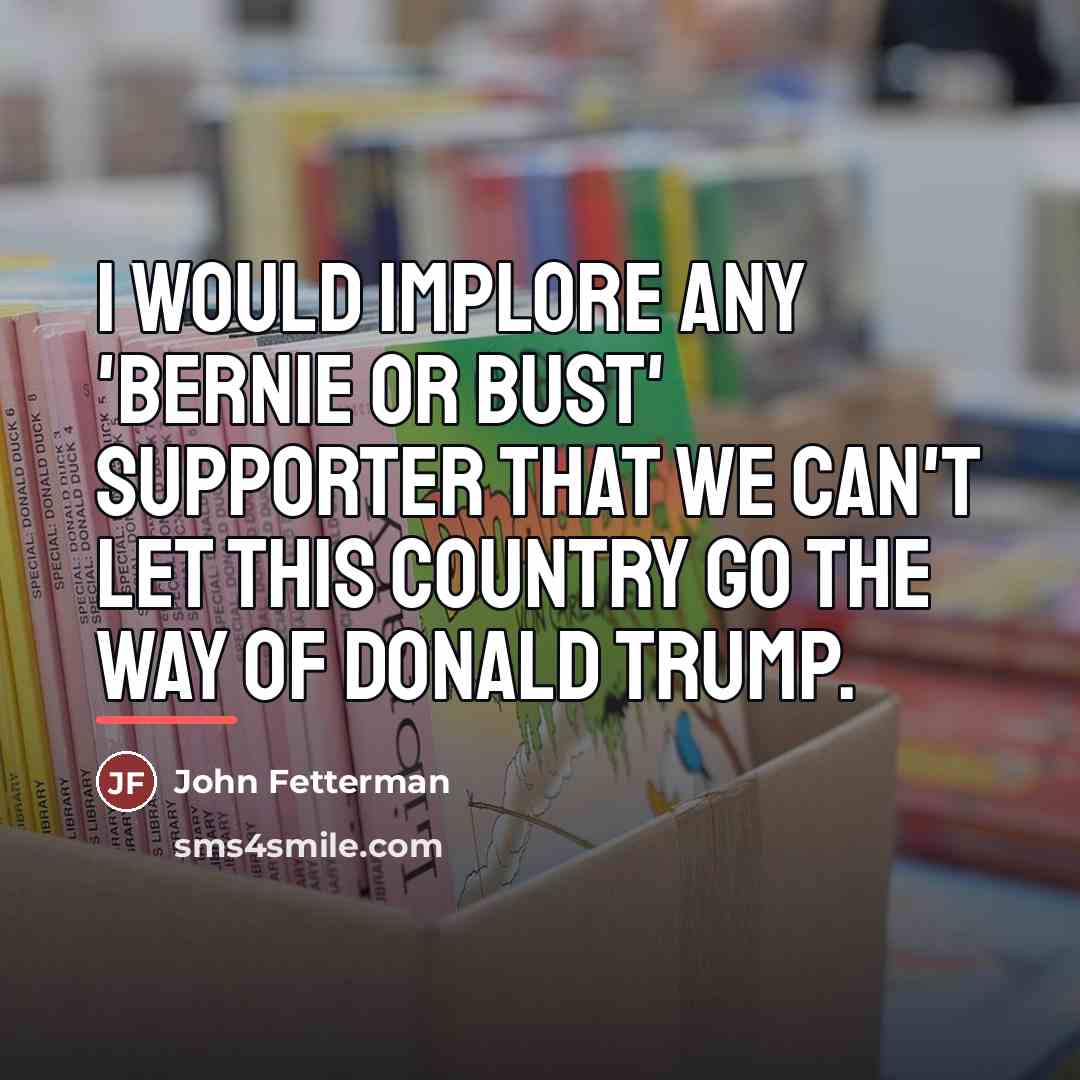 “I would implore any 'Bernie or Bust' supporter that we…” quote by John Fetterman