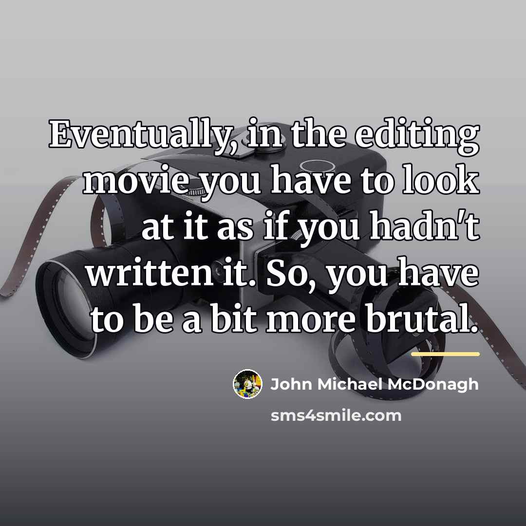 “Eventually, in the editing movie you have to look at…” quote by John Michael McDonagh