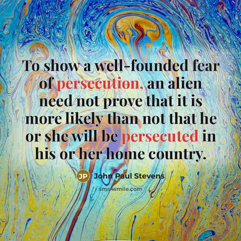 “To show a well-founded fear of persecution, an alien need…” quote by John Paul Stevens