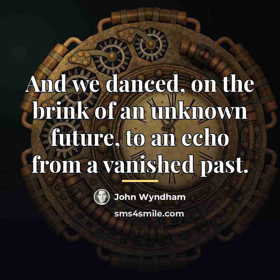 “And we danced, on the brink of an unknown future,…” quote by John Wyndham
