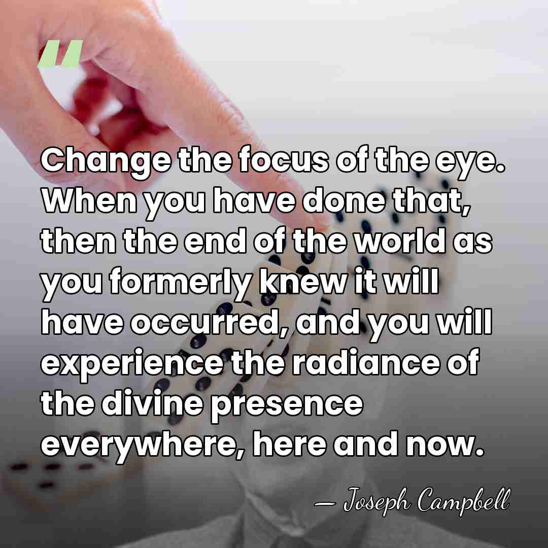 Change the focus of the eye. When you have done that, then&hellip; - Joseph Campbell