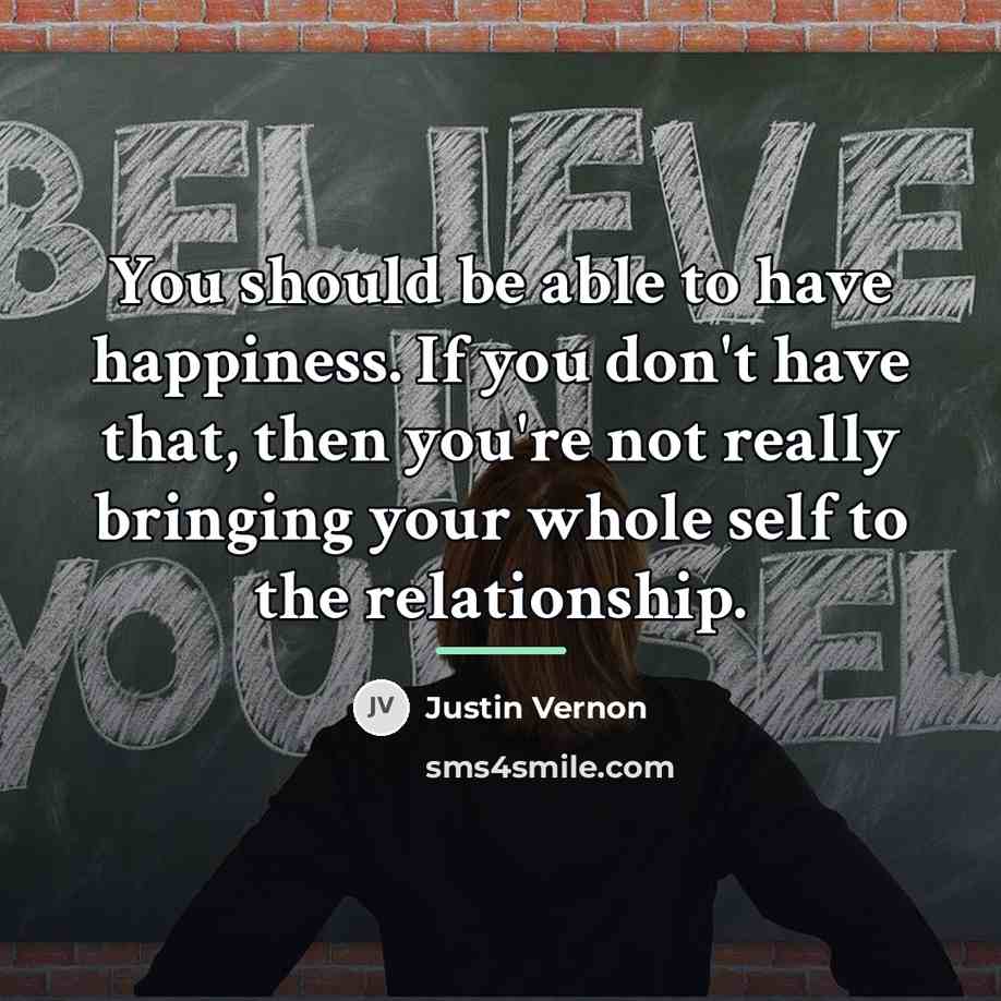 “You should be able to have happiness. If you don't…” quote by Justin Vernon