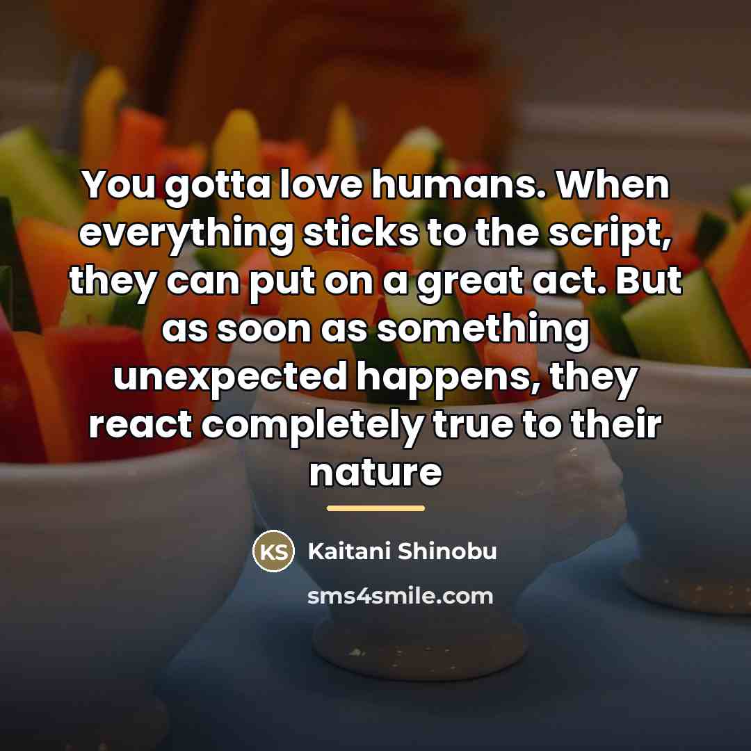 “You gotta love humans. When everything sticks to the script,…” quote by Kaitani Shinobu