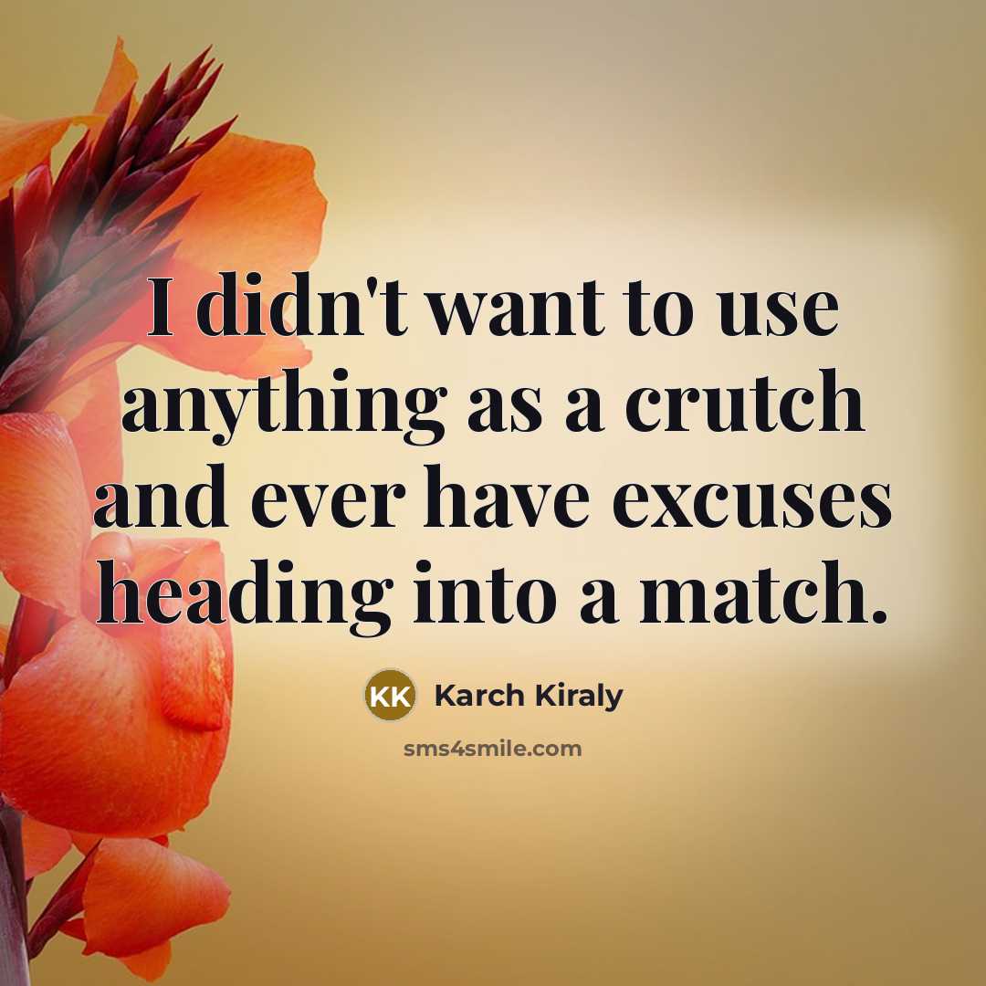 “I didn't want to use anything as a crutch and…” quote by Karch Kiraly