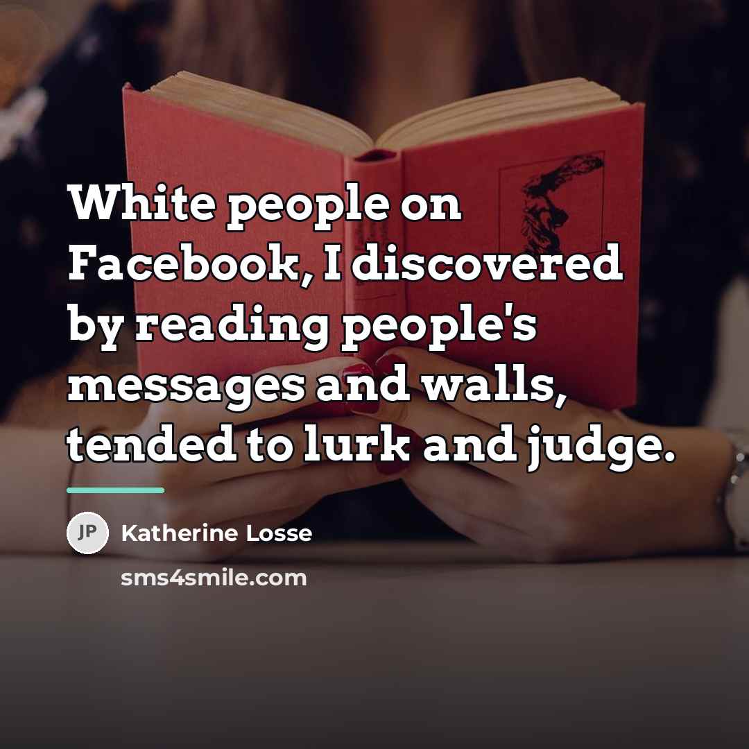 “White people on Facebook, I discovered by reading people's messages…” quote by Katherine Losse