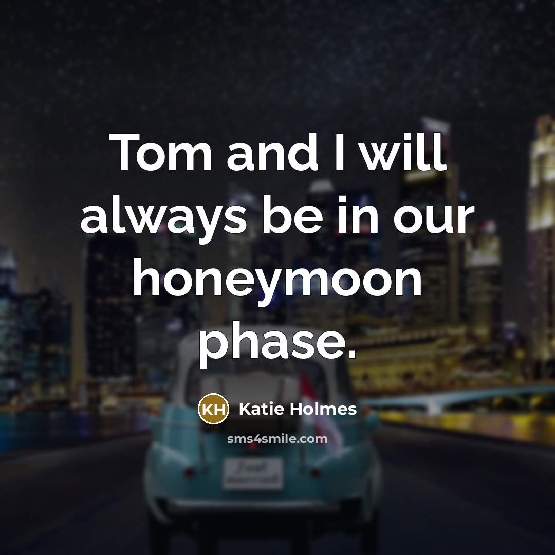 “Tom and I will always be in our honeymoon phase.…” quote by Katie Holmes