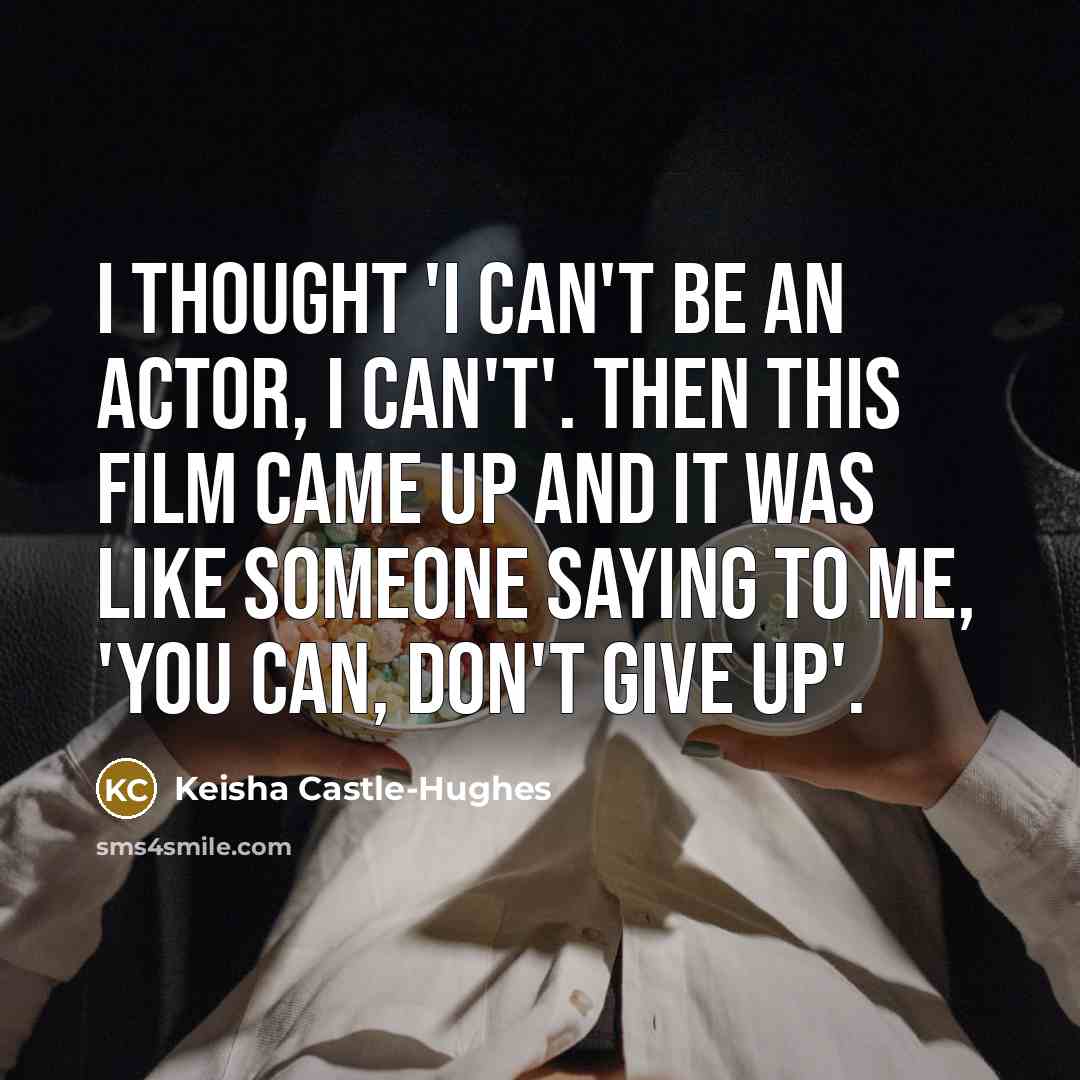 “I thought 'I can't be an actor, I can't'. Then this film came up and it was like someone saying to me, 'You can, don't give up'.” quote by Keisha Castle-Hughes