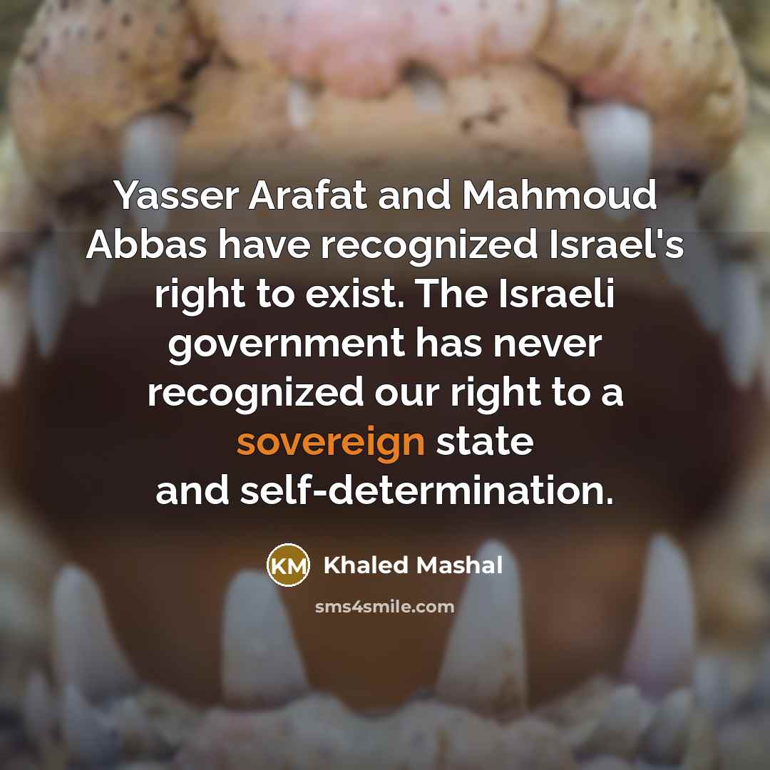 “Yasser Arafat and Mahmoud Abbas have recognized Israel's right to…” quote by Khaled Mashal