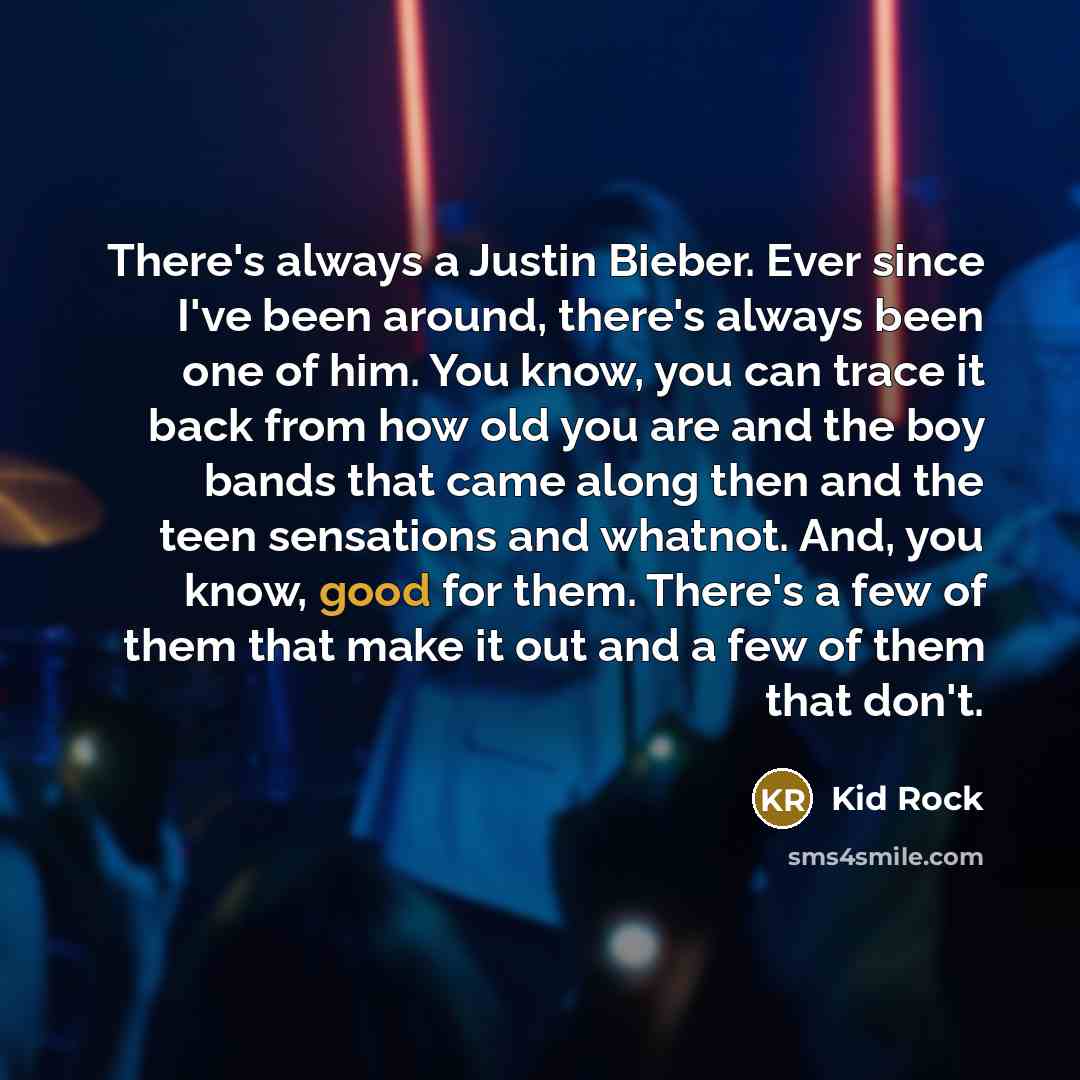“There's always a Justin Bieber. Ever since I've been around,…” quote by Kid Rock