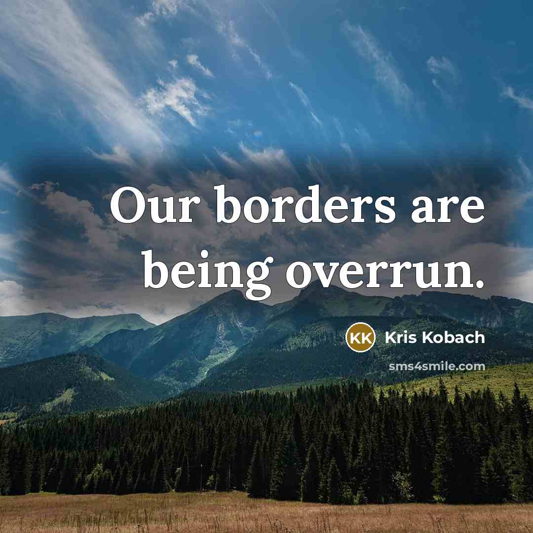 “Our borders are being overrun.…” quote by Kris Kobach