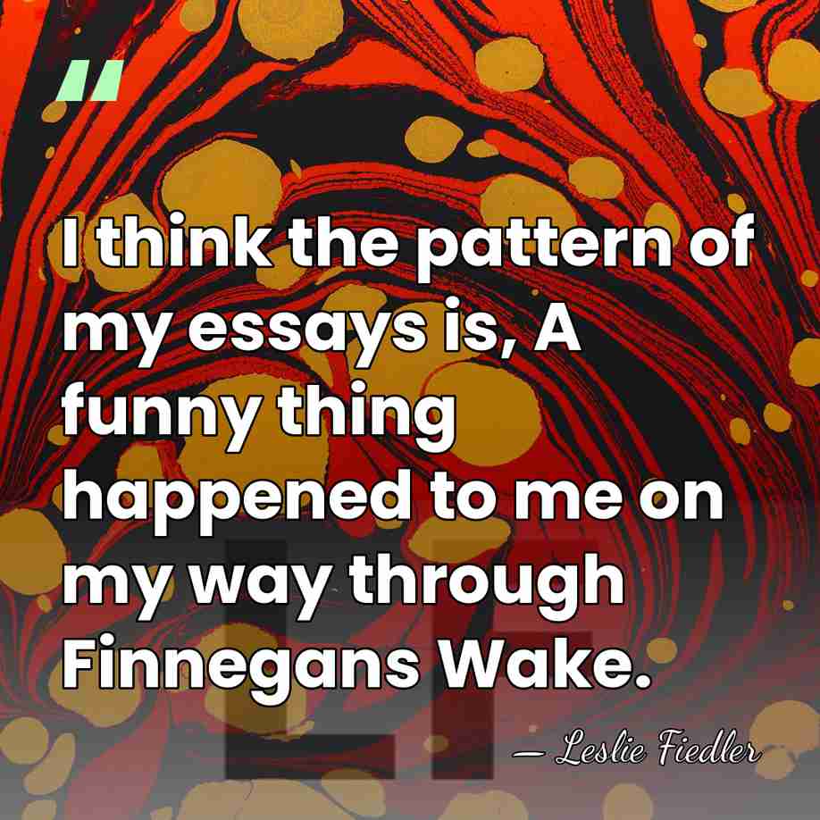 I think the pattern of my essays is, A funny thing happened&hellip; - Leslie Fiedler
