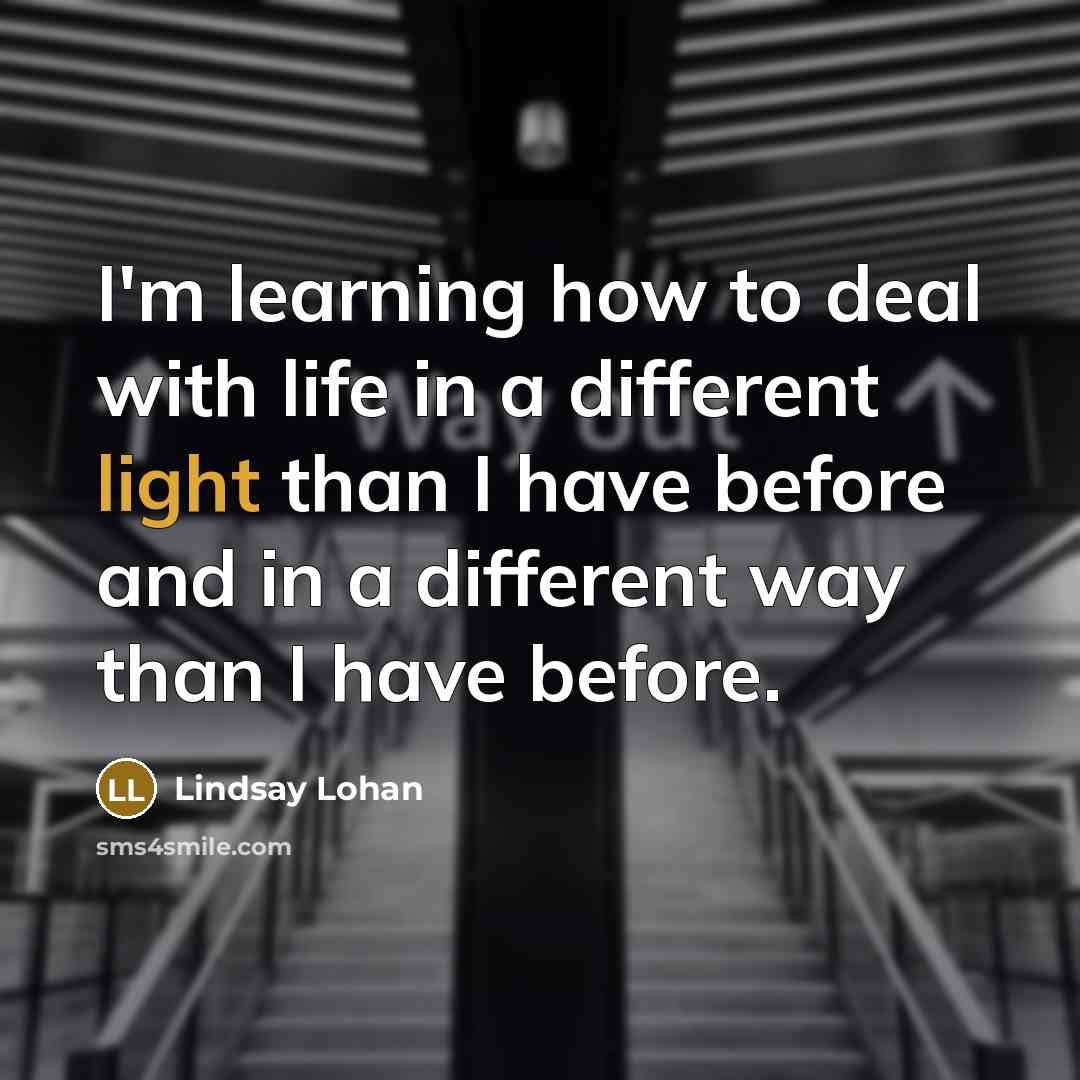 “I'm learning how to deal with life in a different…” quote by Lindsay Lohan