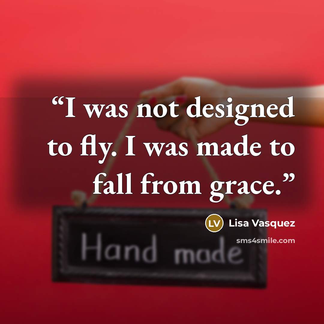 “I was not designed to fly. I was made to fall from grace.” quote by Lisa Vasquez