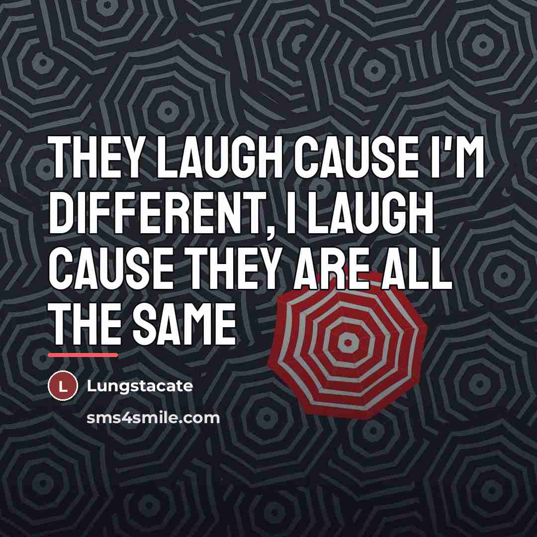 “They laugh cause I'm different, I laugh cause they are…” quote by Lungstacate