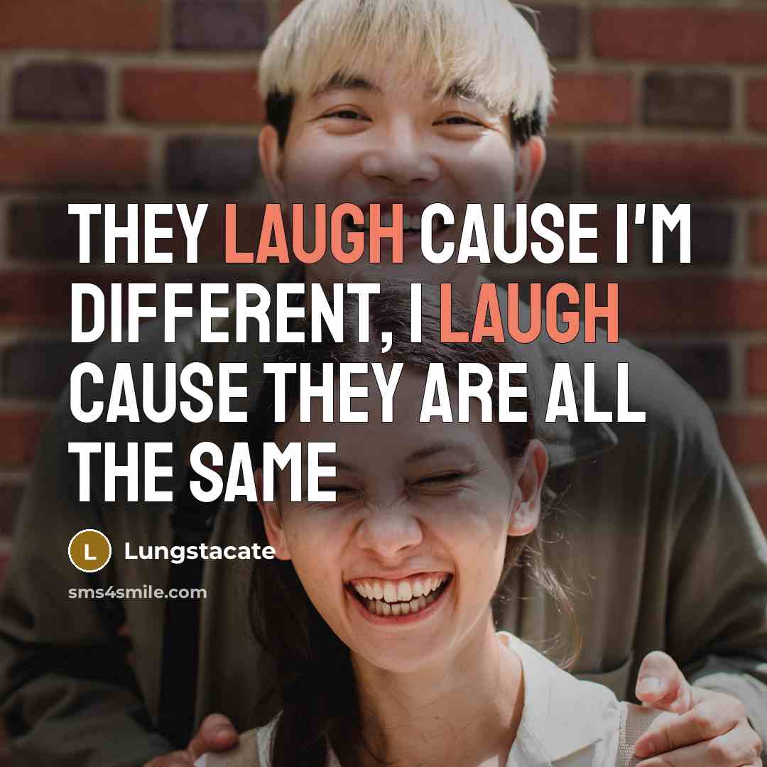 “They laugh cause I'm different, I laugh cause they are all the same” quote by Lungstacate