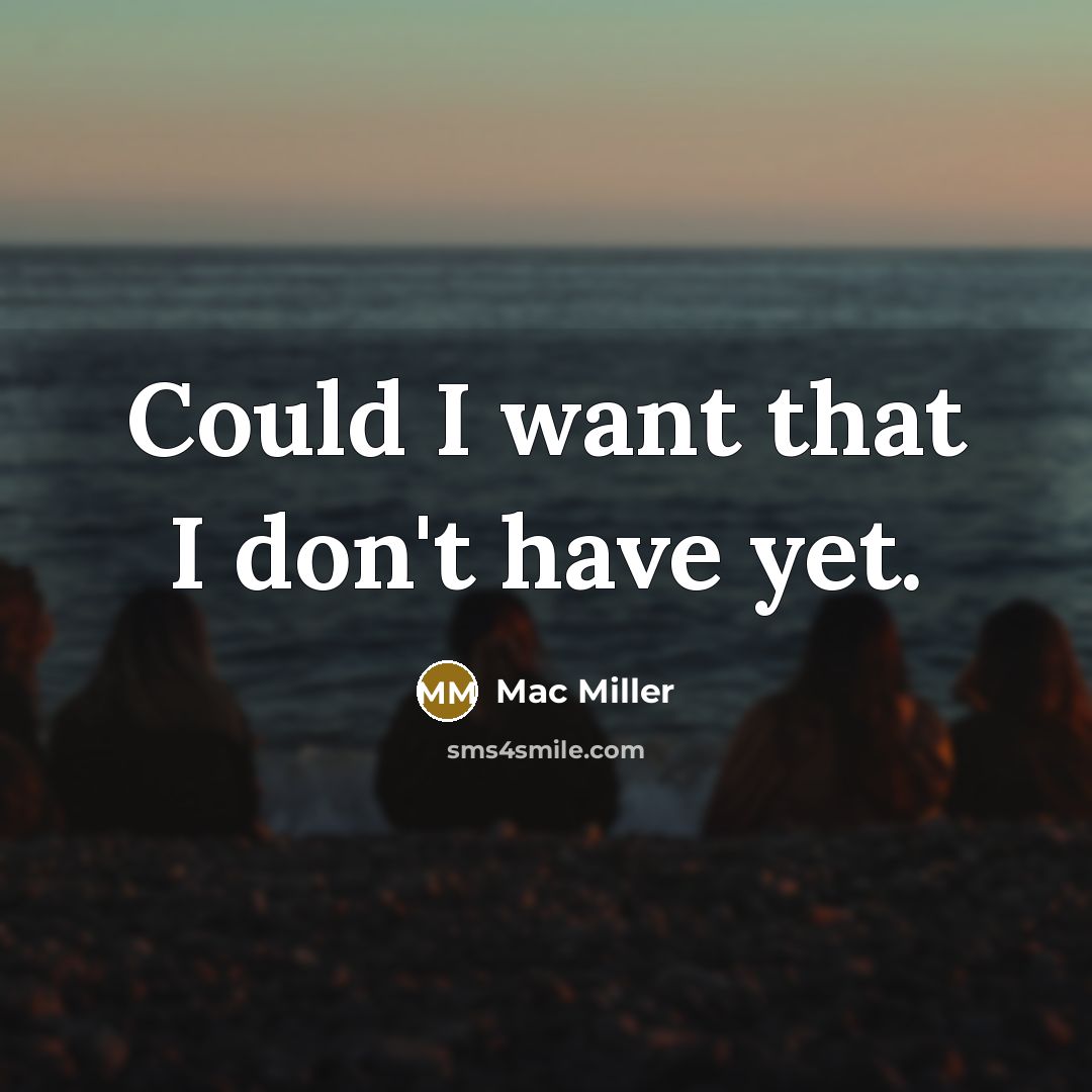 “Could I want that I don't have yet.” quote by Mac Miller