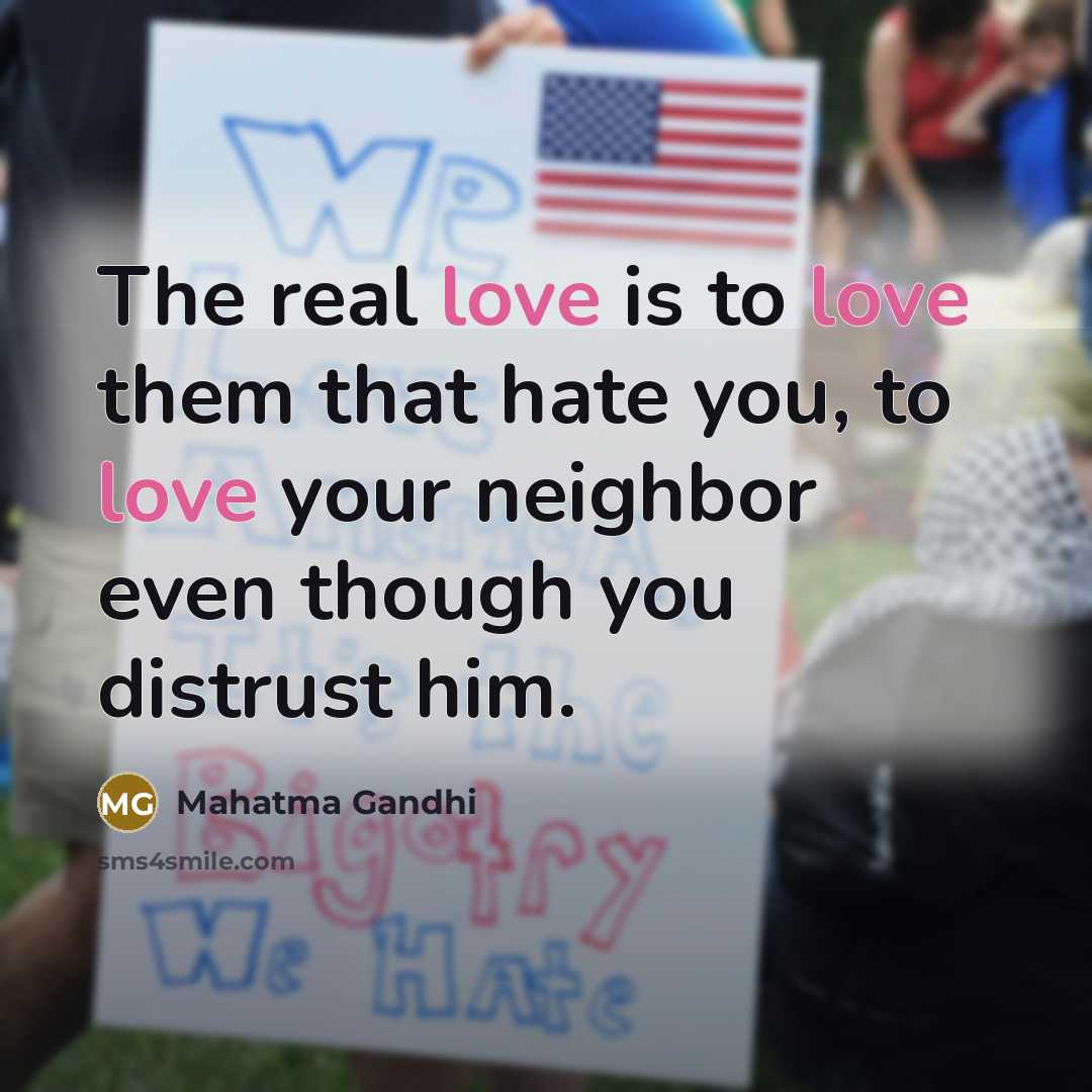 “The real love is to love them that hate you,…” quote by Mahatma Gandhi