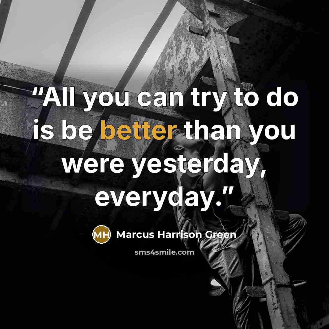 “All you can try to do is be better than you were yesterday, everyday.” quote by Marcus Harrison Green
