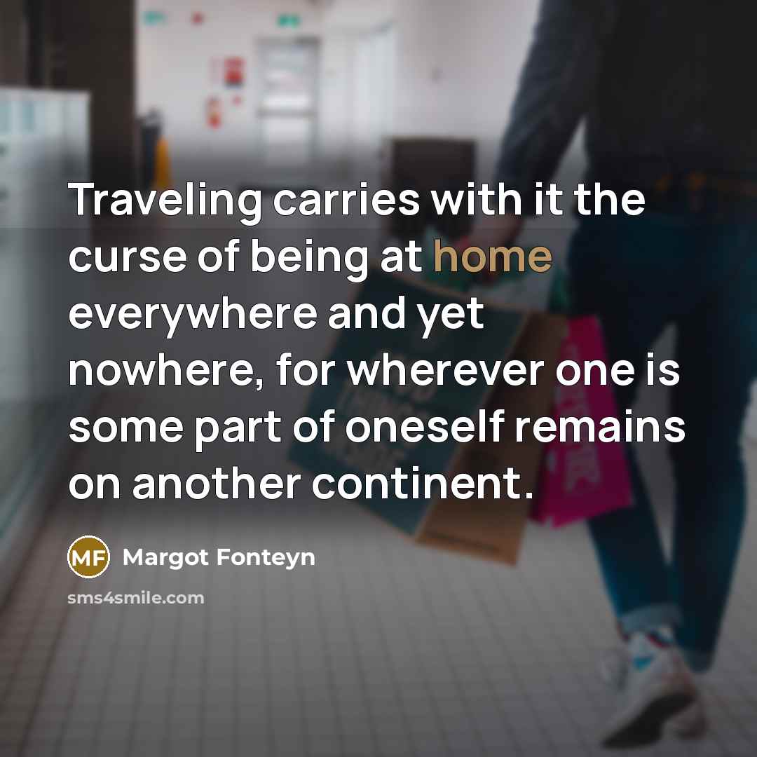 “Traveling carries with it the curse of being at home…” quote by Margot Fonteyn
