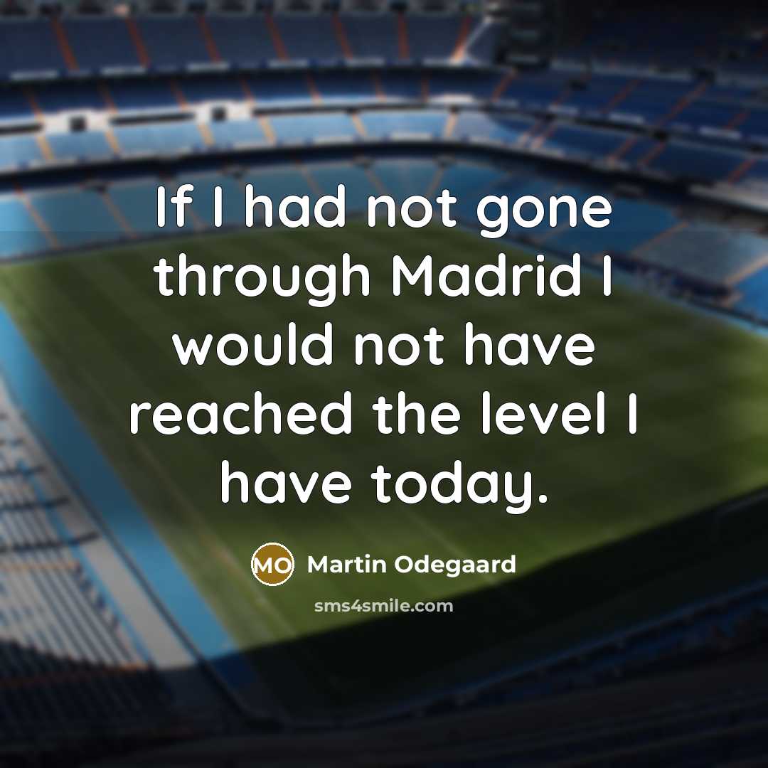 “If I had not gone through Madrid I would not have reached the level I have today.” quote by Martin Odegaard