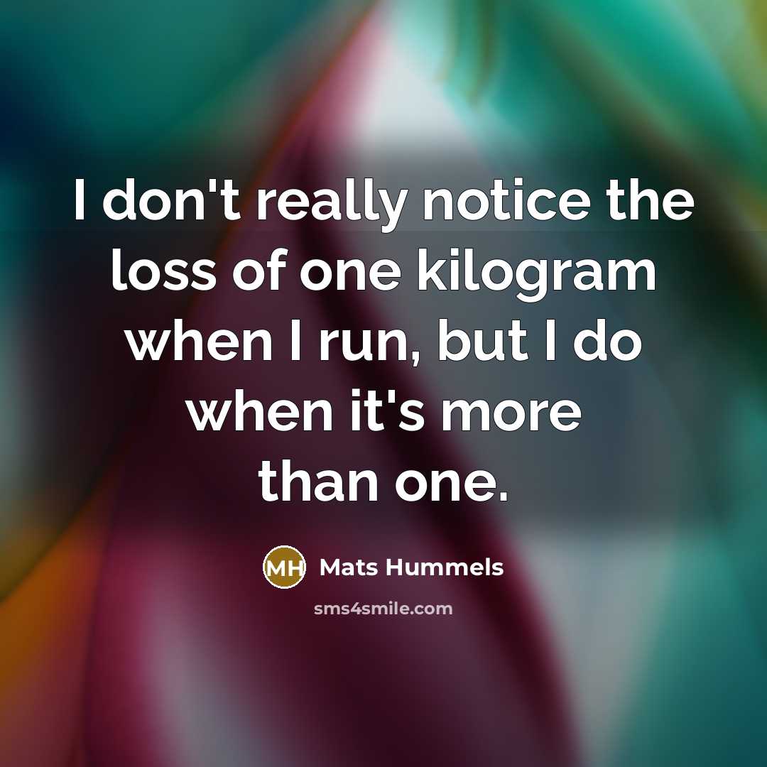 “I don't really notice the loss of one kilogram when…” quote by Mats Hummels