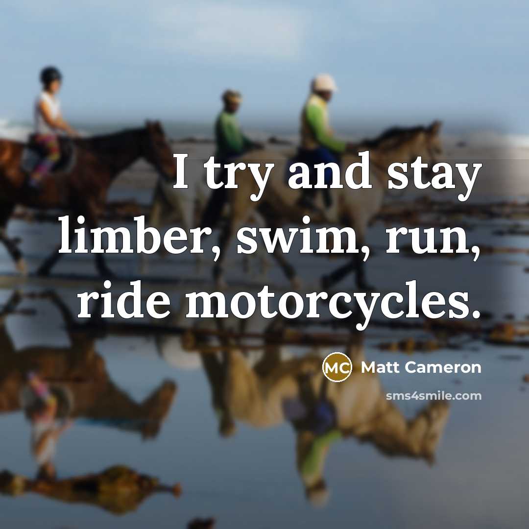 “I try and stay limber, swim, run, ride motorcycles.…” quote by Matt Cameron