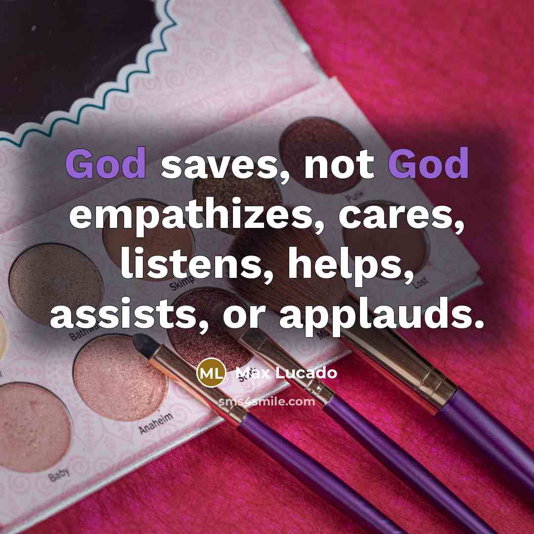 “God saves, not God empathizes, cares, listens, helps, assists, or…” quote by Max Lucado