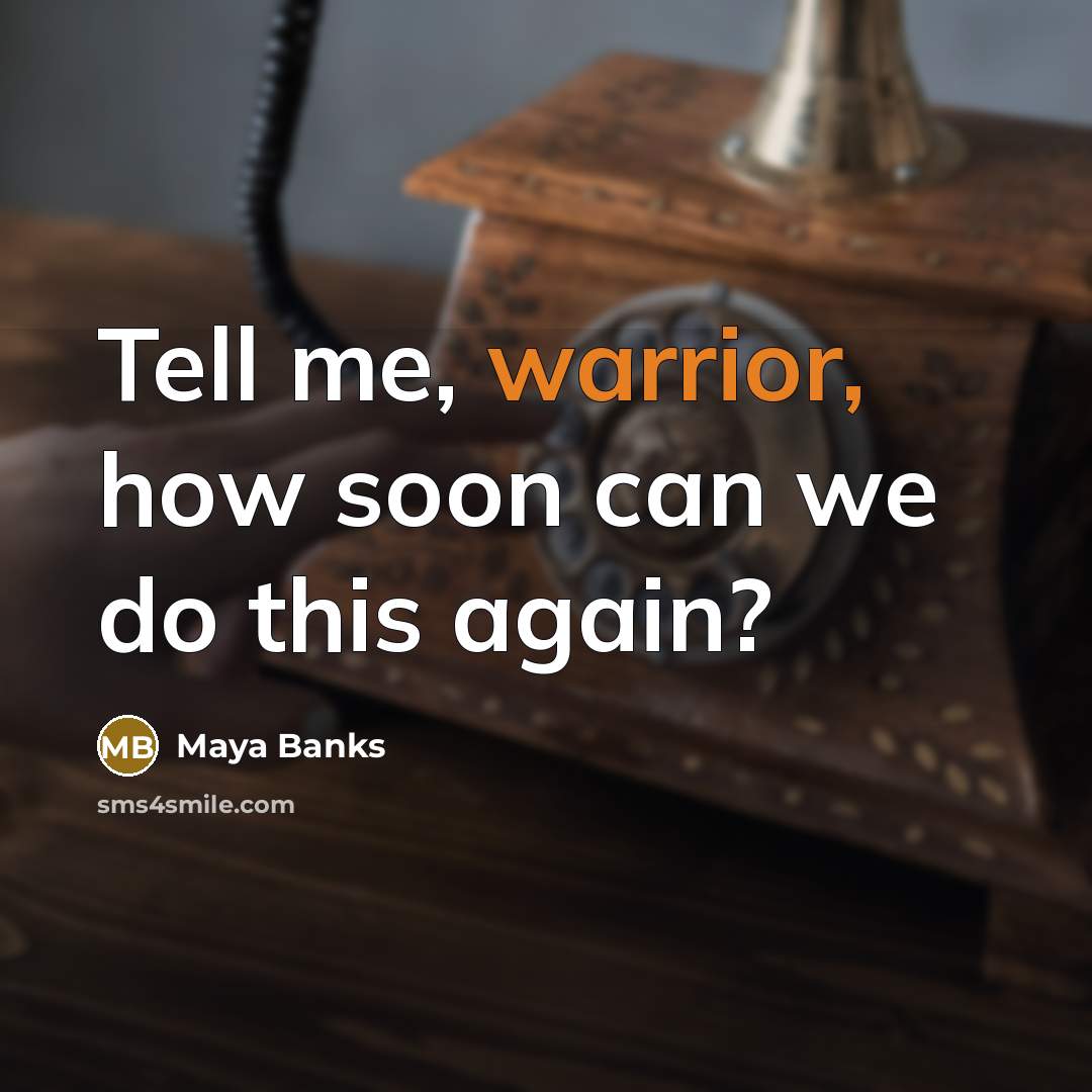 “Tell me, warrior, how soon can we do this again?…” quote by Maya Banks